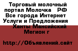 Торговый молочный портал Молочка24.РФ - Все города Интернет » Услуги и Предложения   . Ханты-Мансийский,Мегион г.